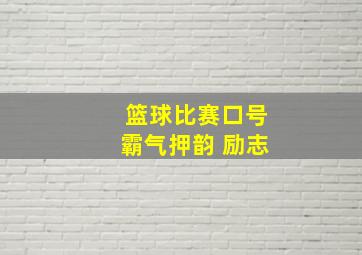 篮球比赛口号霸气押韵 励志